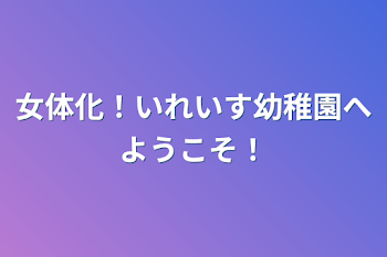 女体化！いれいす幼稚園へようこそ！