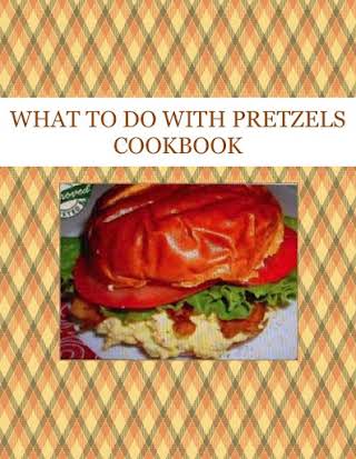 WHAT TO DO WITH PRETZELS COOKBOOK