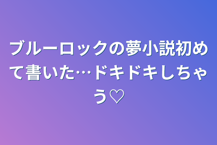 「ブルーロックの夢小説初めて書いた…ドキドキしちゃう♡」のメインビジュアル