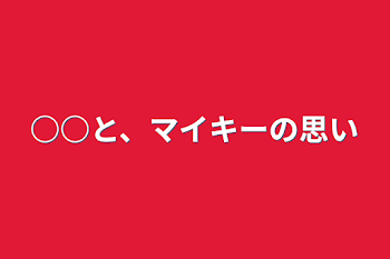 ○○と、マイキーの思い