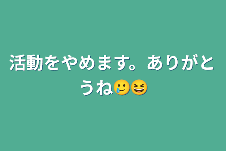 「活動をやめます。ありがとうね🥲😆」のメインビジュアル