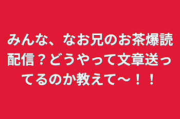 みんな、なお兄のお茶爆読配信？どうやって文章送ってるのか教えて〜！！