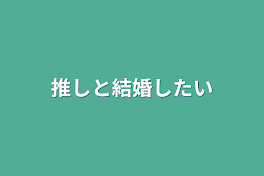 推しと結婚したい