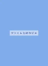 ジンくんと幼なじみ