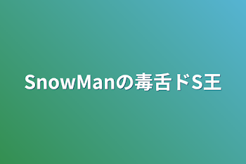 SnowManの毒舌ドS王