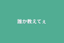 誰か教えてぇ