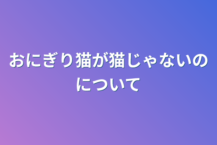 「おにぎり猫が猫じゃないのについて」のメインビジュアル