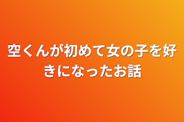 空くんが初めて女の子を好きになったお話