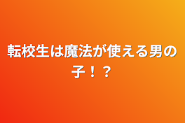 転校生は魔法が使える男の子！？