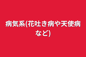 病気系(花吐き病や天使病など)