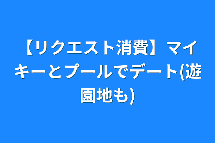 「【リクエスト消費】マイキーとプールでデート(遊園地も)」のメインビジュアル