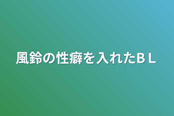 「風鈴の性癖を入れたBＬ」のメインビジュアル