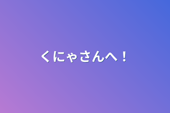 「くにゃさんへ！」のメインビジュアル