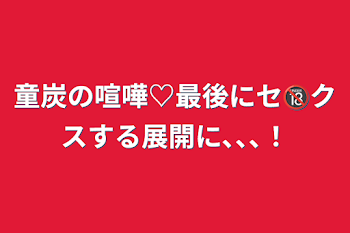 童炭の喧嘩♡最後にセ🔞クスする展開に､､､！