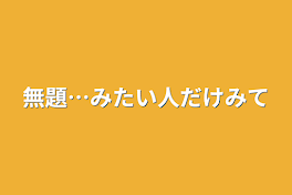 無題…みたい人だけみて