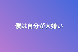 僕は自分が大嫌い