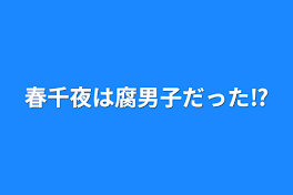 春千夜は腐男子だった⁉︎