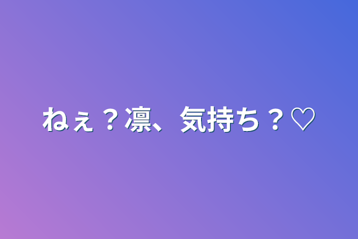 「ねぇ？凛、気持ち？♡」のメインビジュアル