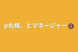 p丸様。とマネージャー🔞