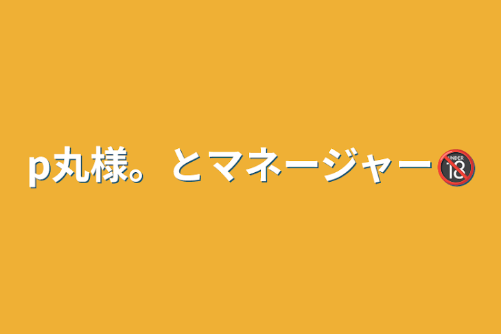 「p丸様。とマネージャー🔞」のメインビジュアル