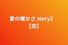 愛の暖かさ story2　【完】