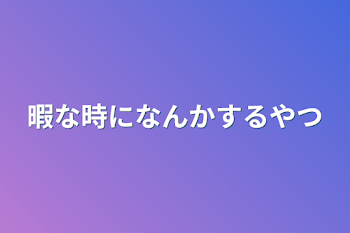 暇な時になんかするやつ