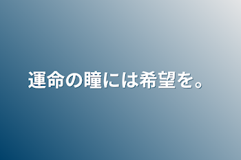 運命の瞳には希望を。