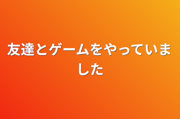 友達とゲームをやっていました