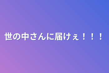 世の中さんに届けぇ！！！