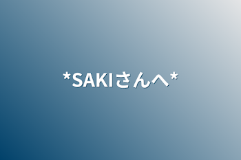 *SAKIさんへ*