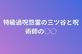 特級過呪怨霊の三ツ谷と呪術師の○○