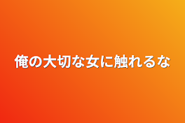 俺の大切な女に触れるな