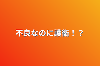 不良なのに護衛！？