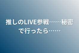 推しのLIVE参戦……秘密で行ったら……