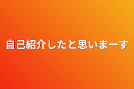 自己紹介したと思いまーす