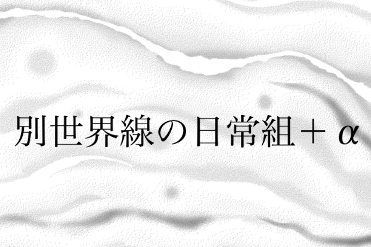 「別世界線の日常組＋α(没箱)」のメインビジュアル