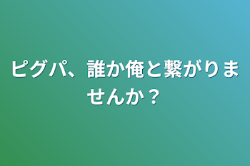 ピグパ、誰か俺と繋がりませんか？