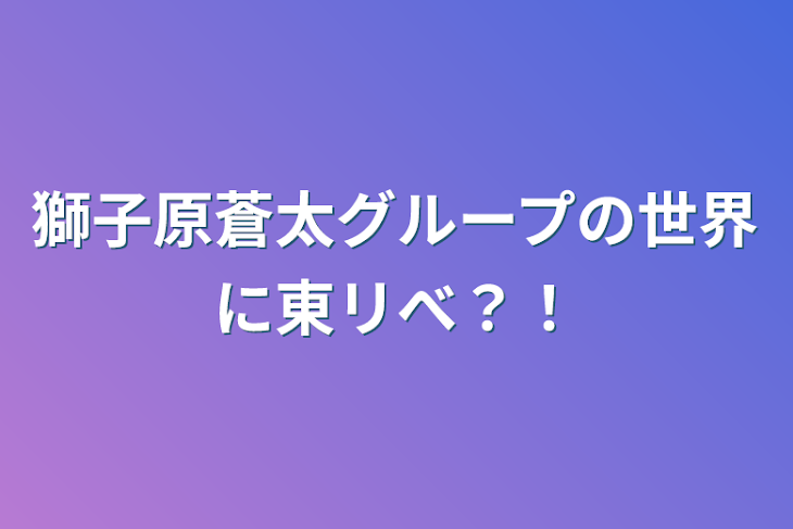 「獅子原蒼太グループの世界に東リべ？！」のメインビジュアル