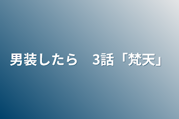 男装したら　3話「梵天」