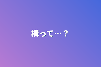 構って…？