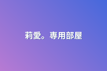 「莉愛。専用部屋」のメインビジュアル