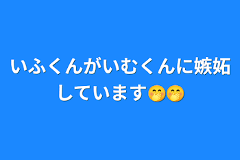 いふくんがいむくんに嫉妬しています🤭🤭