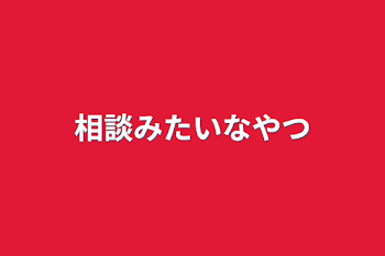 相談みたいなやつ