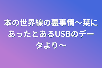 本の世界線の裏事情～栞にあったとあるUSBのデータより～