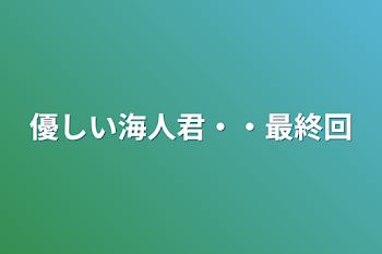 優しい海人君・・最終回