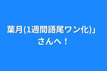 葉月(1週間語尾ワン化)」さんへ！