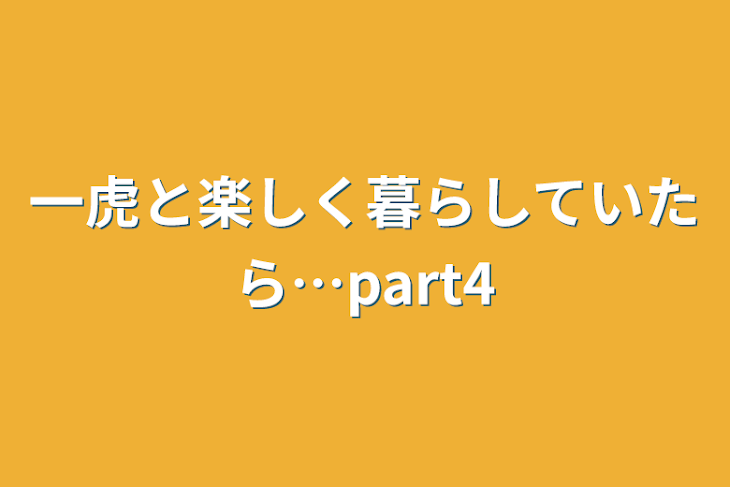 「一虎と楽しく暮らしていたら…part4」のメインビジュアル