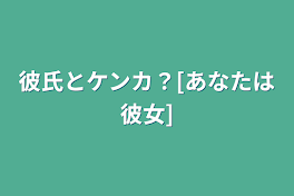 彼氏とケンカ？[あなたは彼女]