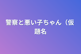 警察と悪い子ちゃん（仮 題名