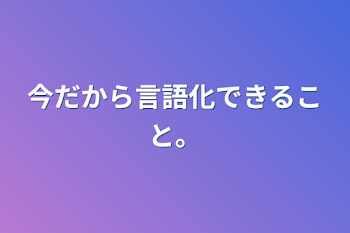 今だから言語化できること。